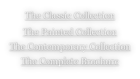 The Classic Collection The Painted Collection The Contemporary Collection The Complete Brochure